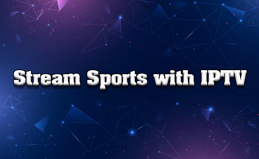 How to Use IPTV for Streaming Sports Events