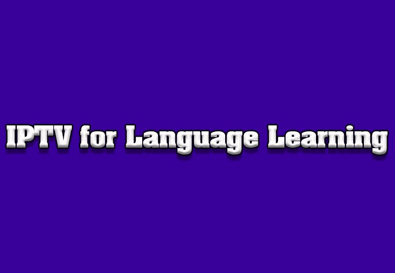 How to Use IPTV for Language Learning on TVs