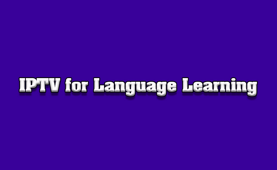 How to Use IPTV for Language Learning on TVs