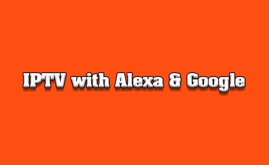 How to Integrate IPTV with Alexa or Google Assistant